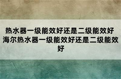 热水器一级能效好还是二级能效好 海尔热水器一级能效好还是二级能效好